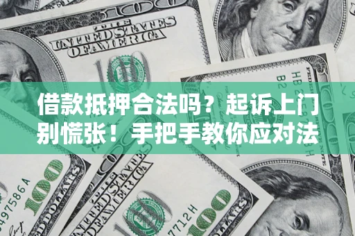 济南借款抵押合法吗？起诉上门别慌张！手把手教你应对法律程序