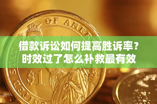 济南借款诉讼如何提高胜诉率？时效过了怎么补救最有效