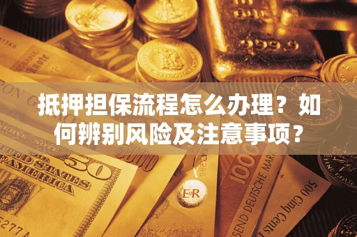 济南抵押担保流程怎么办理？如何辨别风险及注意事项？