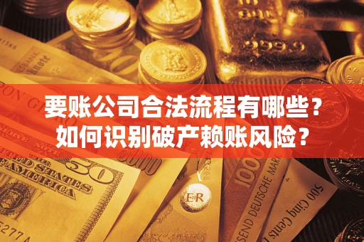 济南要账公司合法流程有哪些？如何识别破产赖账风险？