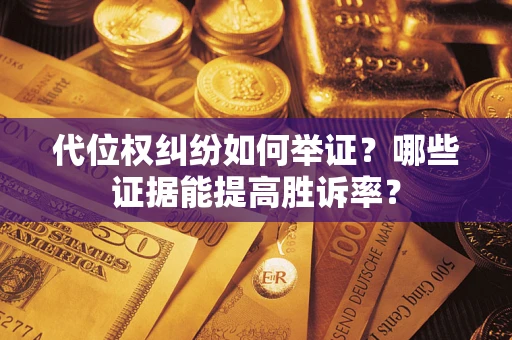 济南代位权纠纷如何举证？哪些证据能提高胜诉率？