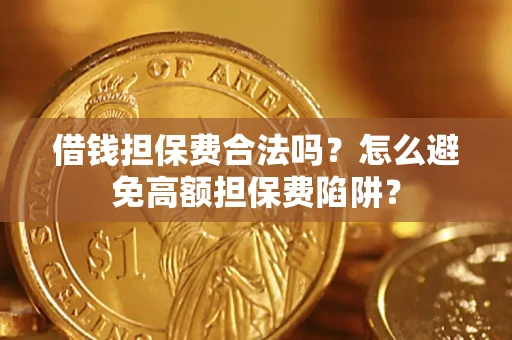 济南借钱担保费合法吗？怎么避免高额担保费陷阱？