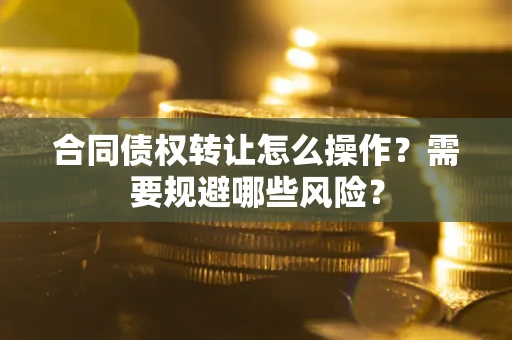 济南合同债权转让怎么操作？需要规避哪些风险？