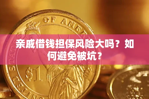 济南亲戚借钱担保风险大吗？如何避免被坑？