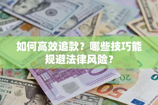 济南如何高效追款？哪些技巧能规避法律风险？