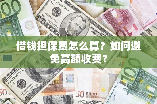 济南借钱担保费怎么算？如何避免高额收费？