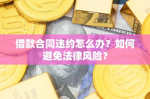 济南借款合同违约怎么办？如何避免法律风险？