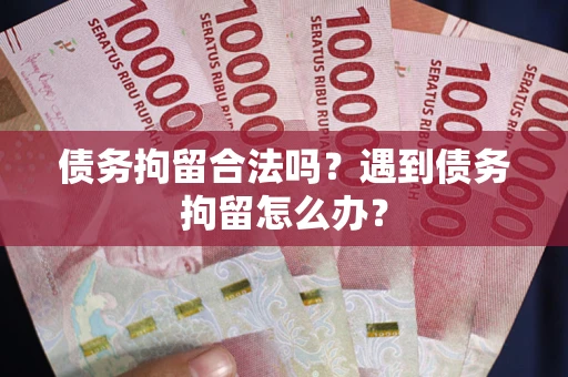 济南债务拘留合法吗？遇到债务拘留怎么办？