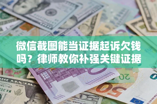 济南微信截图能当证据起诉欠钱吗？律师教你补强关键证据
