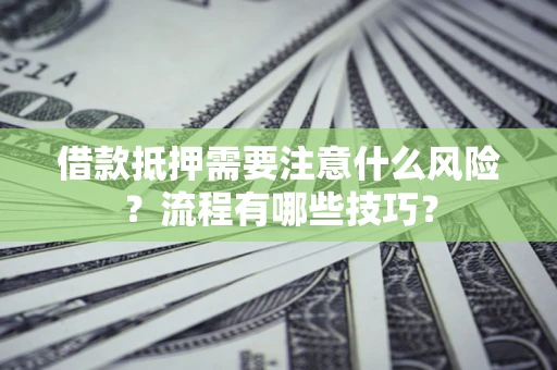 济南借款抵押需要注意什么风险？流程有哪些技巧？