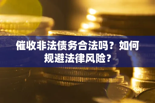 济南催收非法债务合法吗？如何规避法律风险？