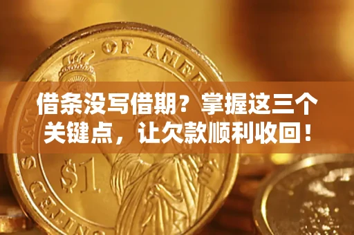 济南借条没写借期？掌握这三个关键点，让欠款顺利收回！