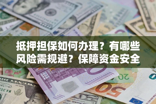 济南抵押担保如何办理？有哪些风险需规避？保障资金安全