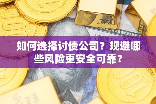济南如何选择讨债公司？规避哪些风险更安全可靠？