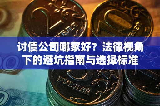 济南讨债公司哪家好？法律视角下的避坑指南与选择标准