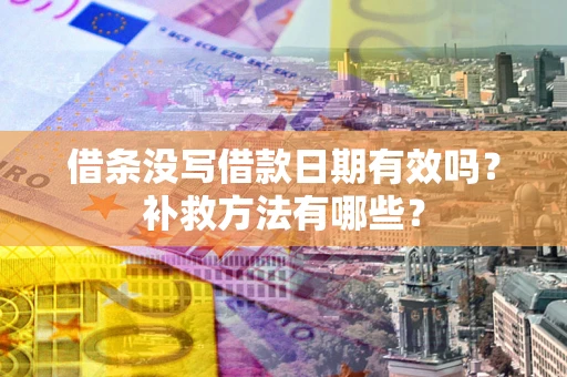 济南借条没写借款日期有效吗?补救方法有哪些? 济南借条没写借款日期有效吗?补救方法有哪些?