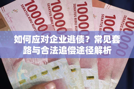 济南如何应对企业逃债？常见套路与合法追偿途径解析