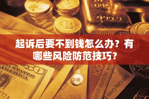 济南起诉后要不到钱怎么办?有哪些风险防范技巧? 济南起诉后要不到钱怎么办?有哪些风险防范技巧?