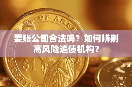 济南要账公司合法吗？如何辨别高风险追债机构？