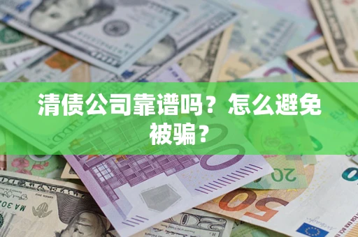 济南清债公司靠谱吗？怎么避免被骗？