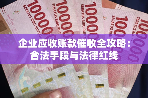 济南企业应收账款催收全攻略：合法手段与法律红线