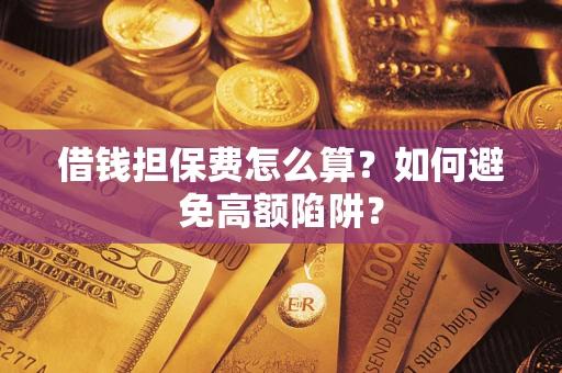 济南借钱担保费怎么算？如何避免高额陷阱？