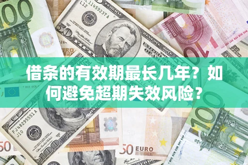 济南借条的有效期最长几年？如何避免超期失效风险？