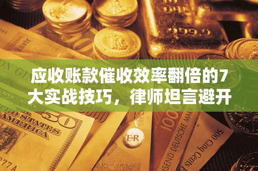 济南应收账款催收效率翻倍的7大实战技巧，律师坦言避开这些法律雷区最关键