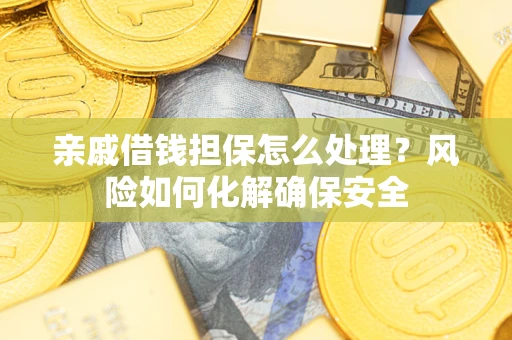 济南亲戚借钱担保怎么处理？风险如何化解确保安全