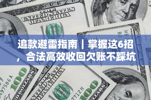 济南追款避雷指南｜掌握这6招，合法高效收回欠账不踩坑
