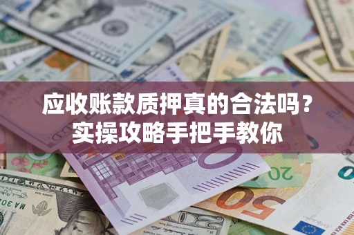 济南应收账款质押真的合法吗？实操攻略手把手教你