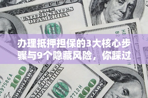 济南办理抵押担保的3大核心步骤与9个隐藏风险，你踩过哪个坑？