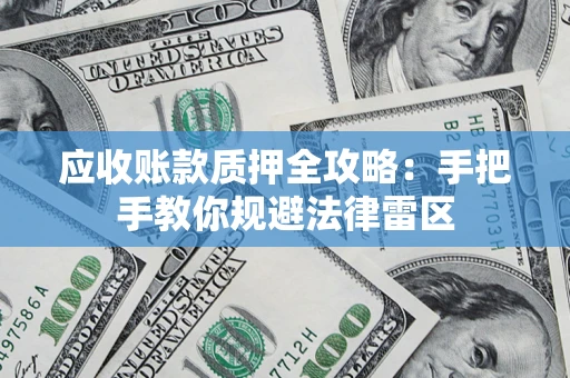 济南应收账款质押全攻略：手把手教你规避法律雷区