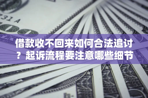 济南借款收不回来如何合法追讨？起诉流程要注意哪些细节？