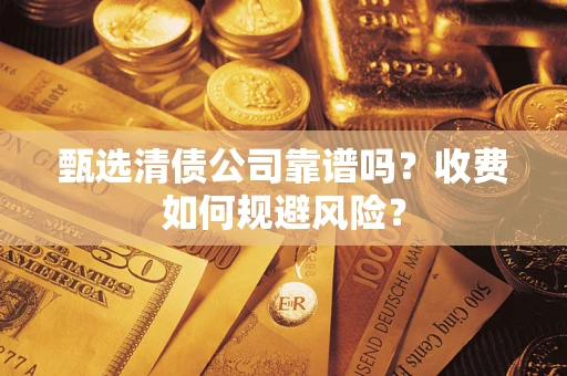 济南甄选清债公司靠谱吗？收费如何规避风险？