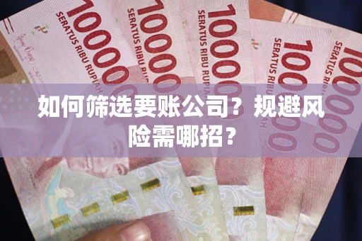 济南如何筛选要账公司？规避风险需哪招？