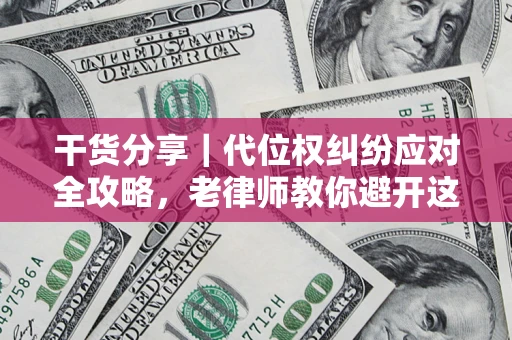 济南干货分享｜代位权纠纷应对全攻略，老律师教你避开这5大雷区