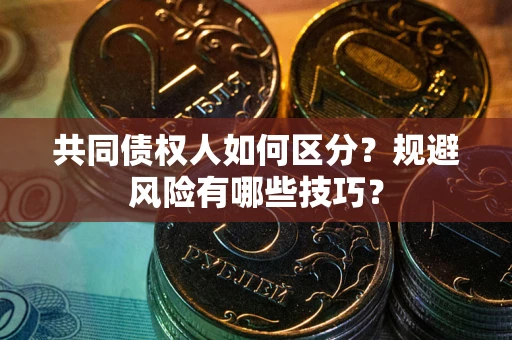 济南共同债权人如何区分？规避风险有哪些技巧？