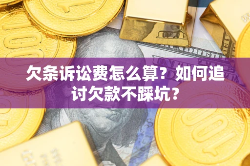 济南欠条诉讼费怎么算？如何追讨欠款不踩坑？