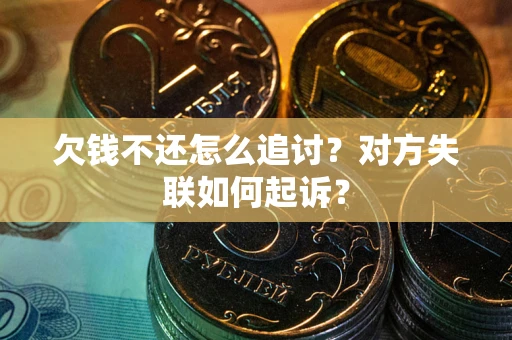 济南欠钱不还怎么追讨？对方失联如何起诉？