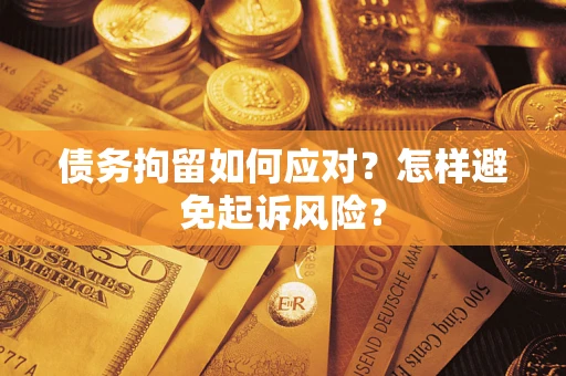 济南债务拘留如何应对？怎样避免起诉风险？