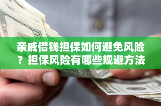 济南亲戚借钱担保如何避免风险？担保风险有哪些规避方法？