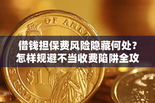 济南借钱担保费风险隐藏何处？怎样规避不当收费陷阱全攻略！