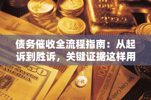 济南债务催收全流程指南：从起诉到胜诉，关键证据这样用
