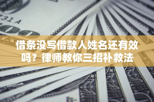 济南借条没写借款人姓名还有效吗？律师教你三招补救法