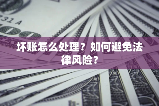 济南坏账怎么处理？如何避免法律风险？