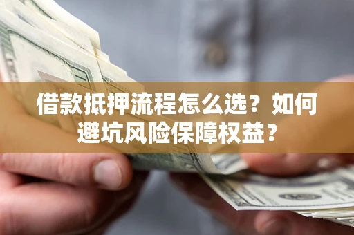 济南借款抵押流程怎么选？如何避坑风险保障权益？
