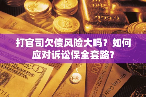济南打官司欠债风险大吗？如何应对诉讼保全套路？