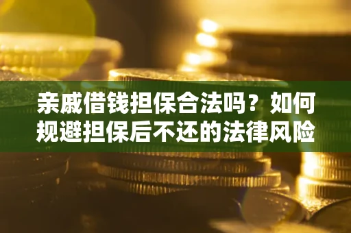 济南亲戚借钱担保合法吗？如何规避担保后不还的法律风险？