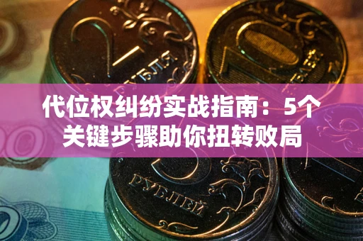 济南代位权纠纷实战指南：5个关键步骤助你扭转败局